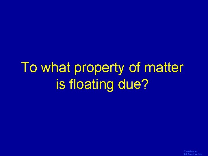 To what property of matter is floating due? Template by Bill Arcuri, WCSD 