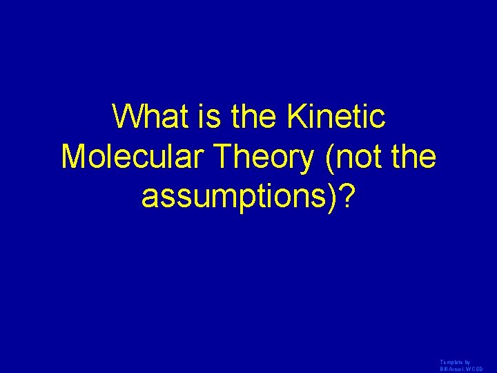 What is the Kinetic Molecular Theory (not the assumptions)? Template by Bill Arcuri, WCSD