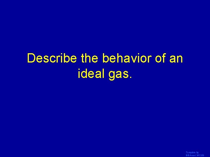 Describe the behavior of an ideal gas. Template by Bill Arcuri, WCSD 