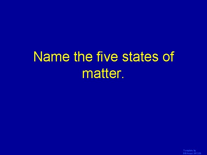 Name the five states of matter. Template by Bill Arcuri, WCSD 