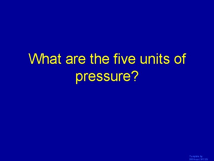 What are the five units of pressure? Template by Bill Arcuri, WCSD 