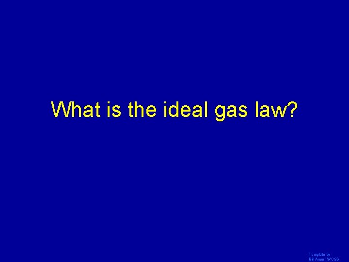 What is the ideal gas law? Template by Bill Arcuri, WCSD 