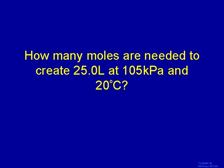 How many moles are needed to create 25. 0 L at 105 k. Pa