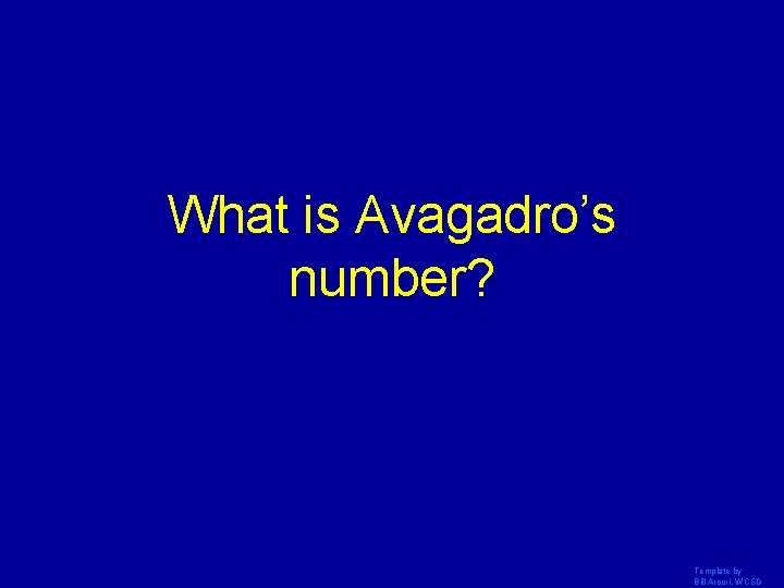 What is Avagadro’s number? Template by Bill Arcuri, WCSD 