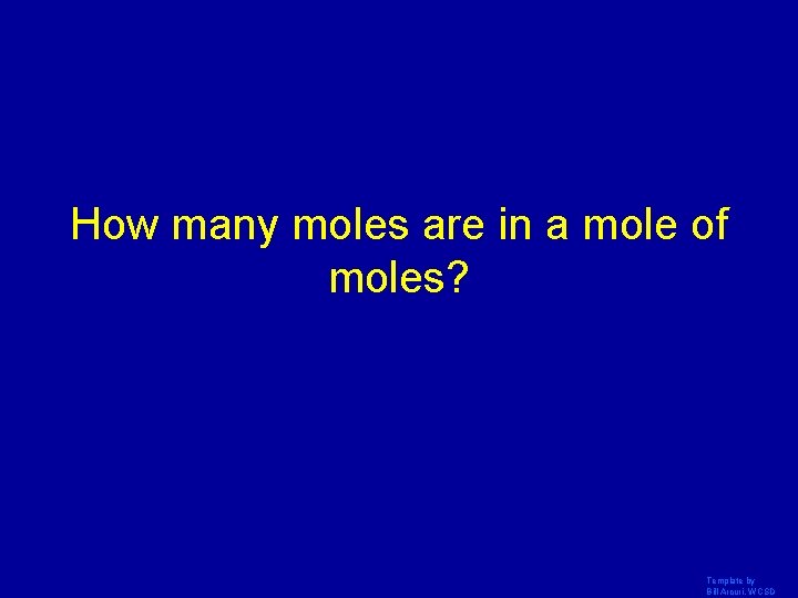 How many moles are in a mole of moles? Template by Bill Arcuri, WCSD