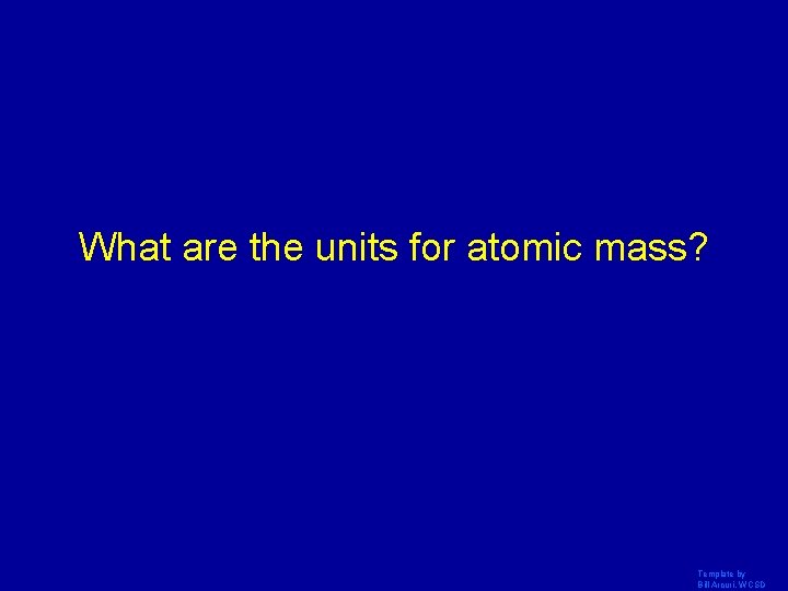 What are the units for atomic mass? Template by Bill Arcuri, WCSD 