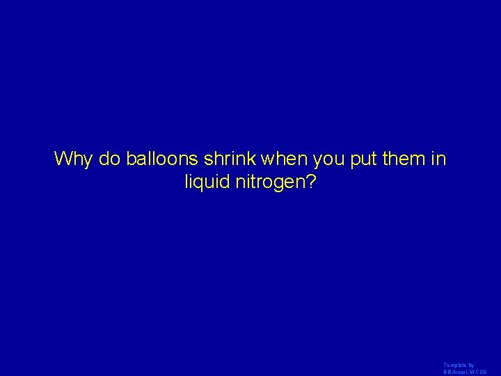 Why do balloons shrink when you put them in liquid nitrogen? Template by Bill