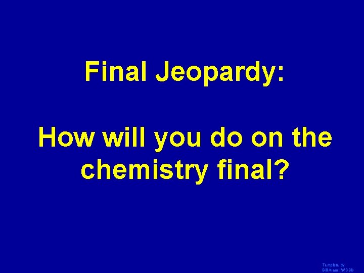 Final Jeopardy: How will you do on the chemistry final? Template by Bill Arcuri,