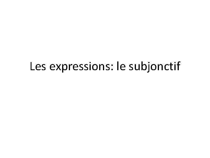 Les expressions: le subjonctif 