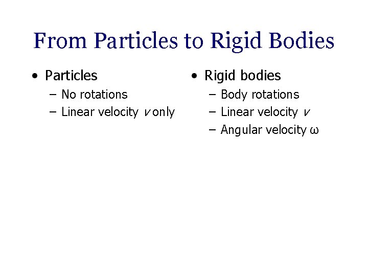 From Particles to Rigid Bodies • Particles – No rotations – Linear velocity v