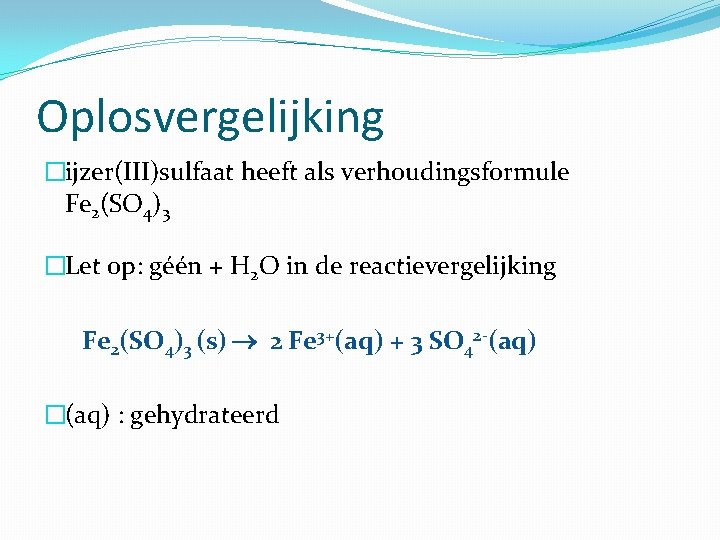 Oplosvergelijking �ijzer(III)sulfaat heeft als verhoudingsformule Fe 2(SO 4)3 �Let op: géén + H 2