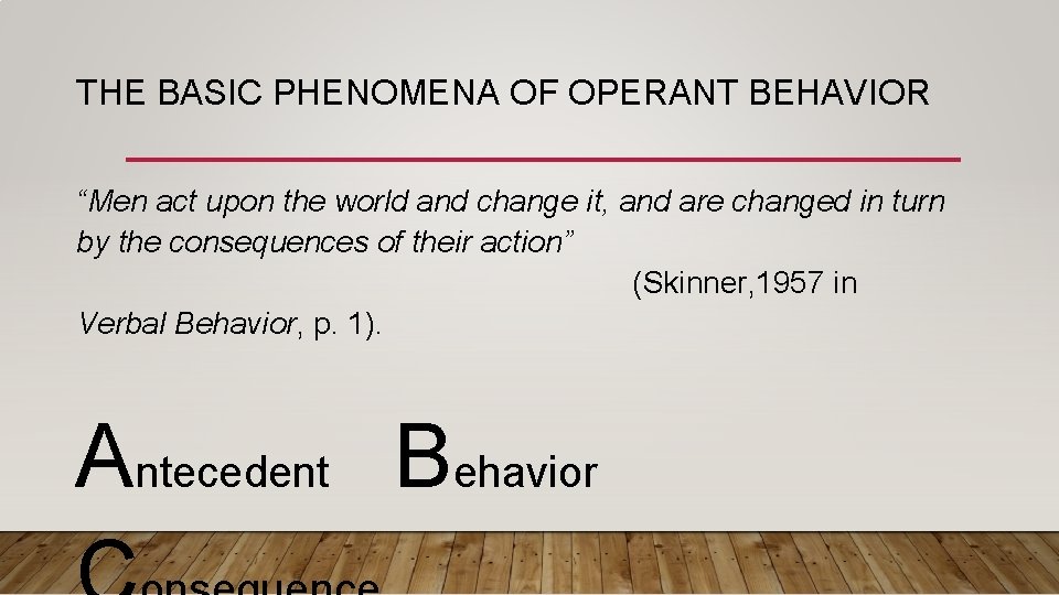 THE BASIC PHENOMENA OF OPERANT BEHAVIOR “Men act upon the world and change it,