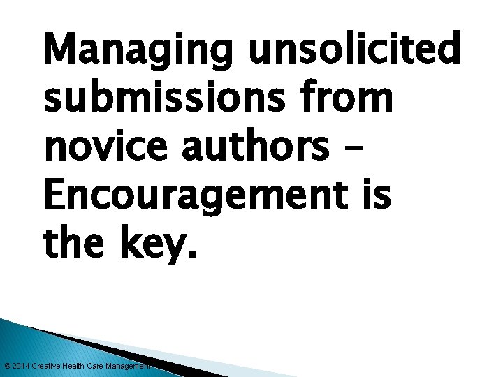 Managing unsolicited submissions from novice authors – Encouragement is the key. © 2014 Creative