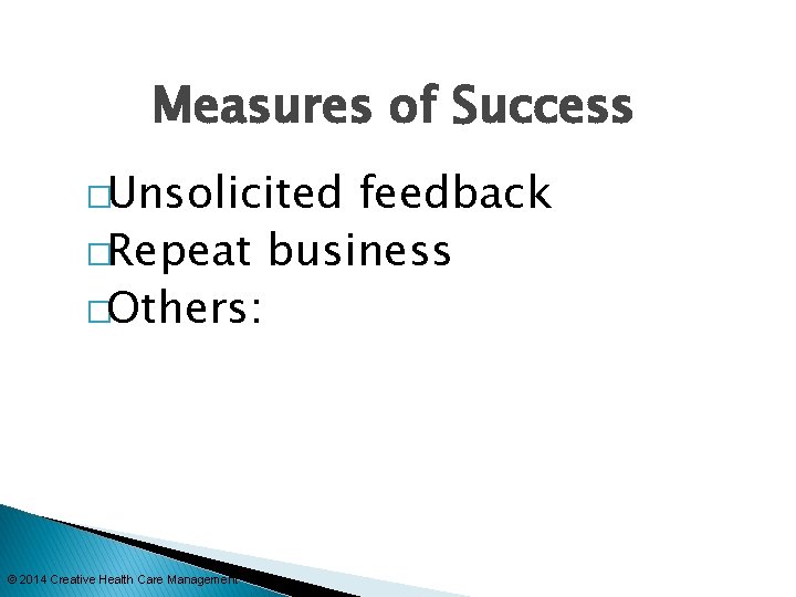 Measures of Success �Unsolicited feedback �Repeat business �Others: © 2014 Creative Health Care Management