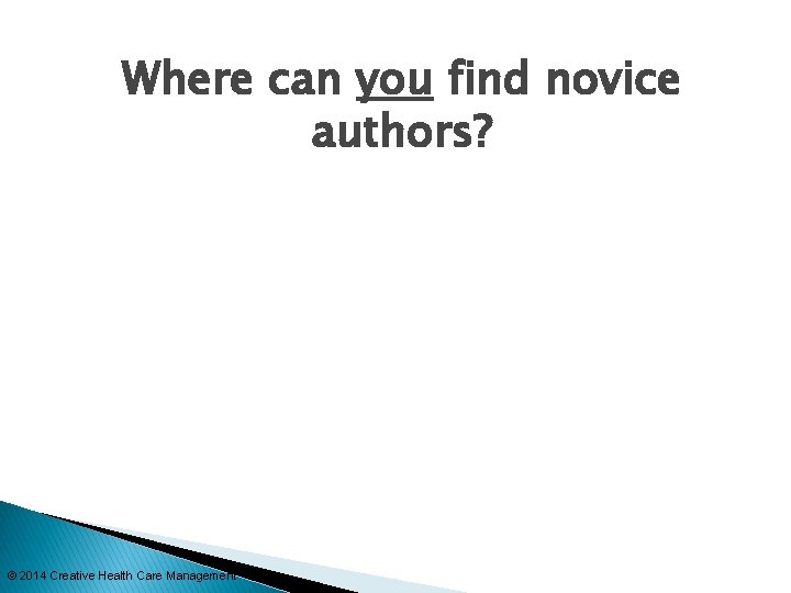 Where can you find novice authors? © 2014 Creative Health Care Management 