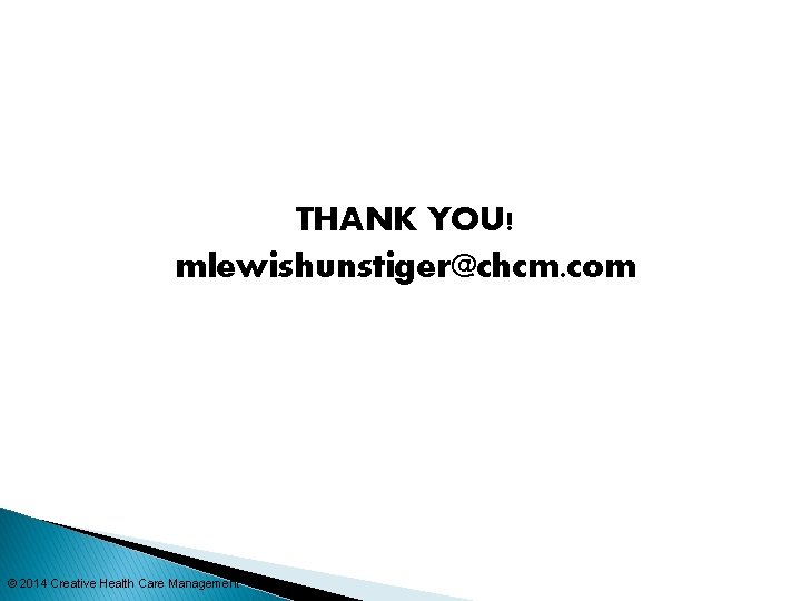 THANK YOU! mlewishunstiger@chcm. com © 2014 Creative Health Care Management 