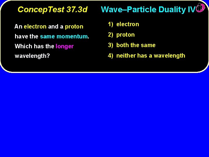 Concep. Test 37. 3 d Wave–Particle Duality IV An electron and a proton 1)