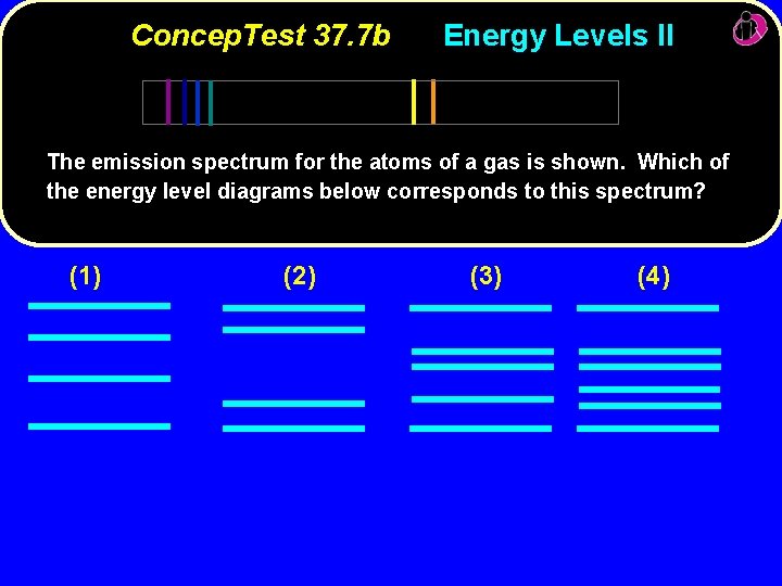 Concep. Test 37. 7 b Energy Levels II The emission spectrum for the atoms