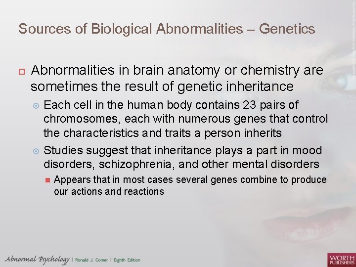 Sources of Biological Abnormalities – Genetics Abnormalities in brain anatomy or chemistry are sometimes