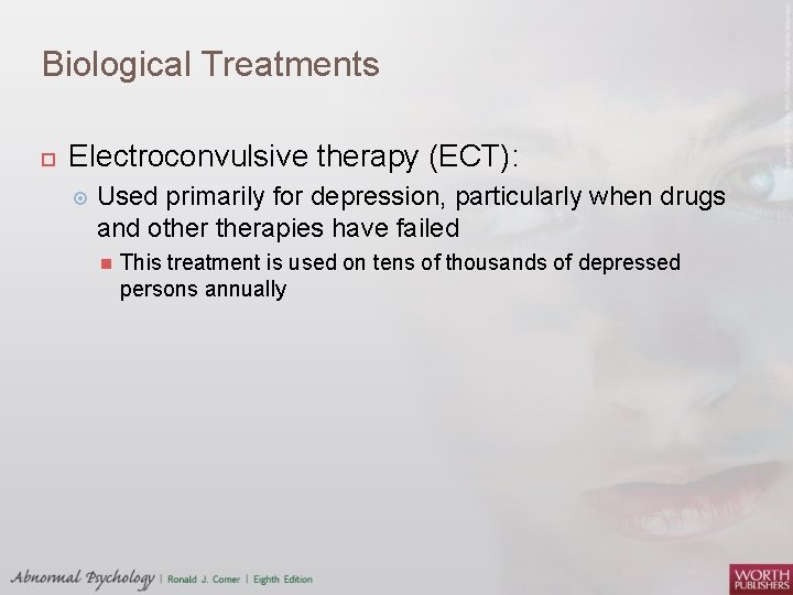 Biological Treatments Electroconvulsive therapy (ECT): Used primarily for depression, particularly when drugs and otherapies