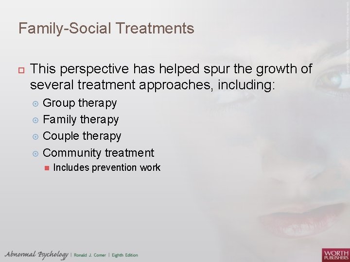 Family-Social Treatments This perspective has helped spur the growth of several treatment approaches, including: