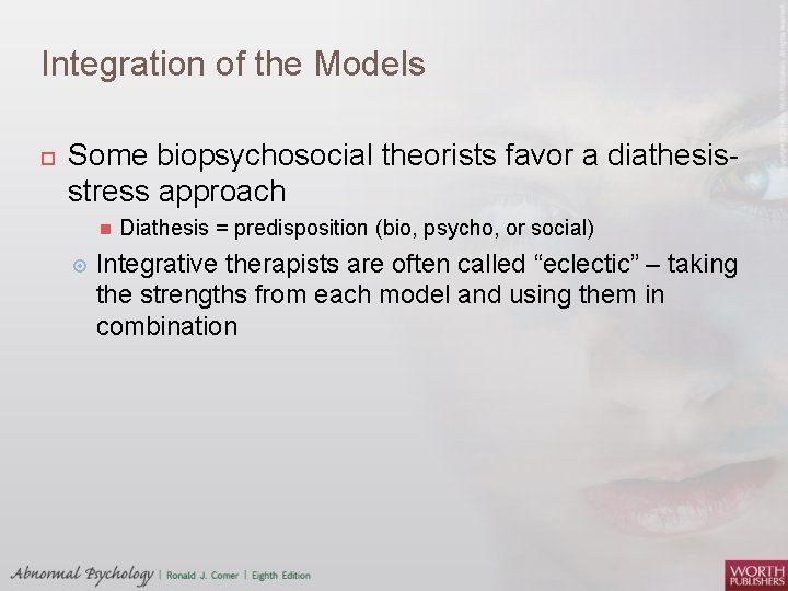 Integration of the Models Some biopsychosocial theorists favor a diathesisstress approach Diathesis = predisposition