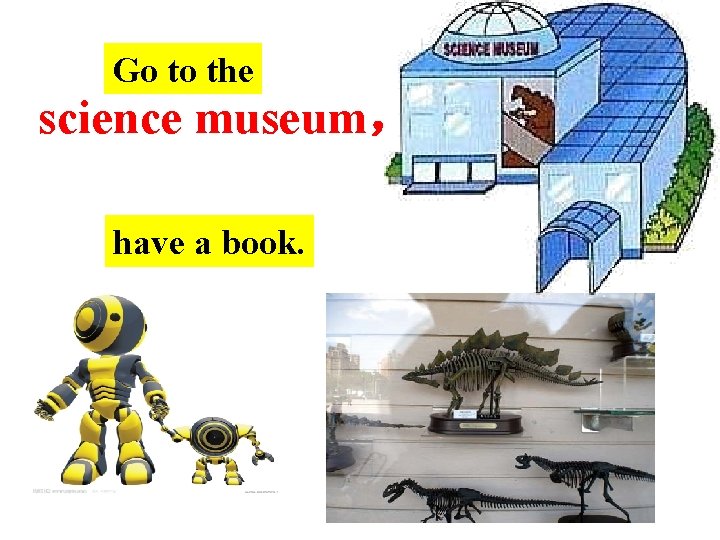Go to the science museum， have a book. 
