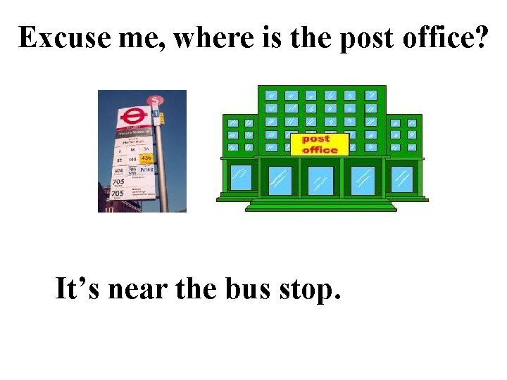 Excuse me, where is the post office? It’s near the bus stop. 