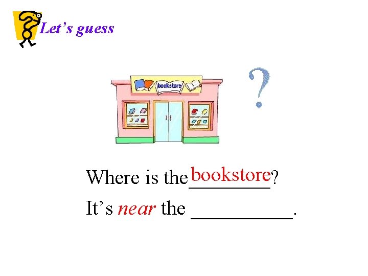 Let’s guess bookstore Where is the____? It’s near the _____. 