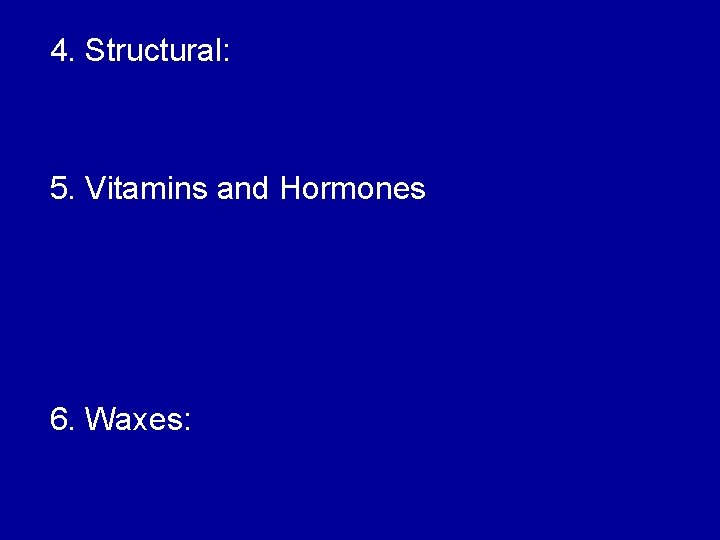 4. Structural: 5. Vitamins and Hormones 6. Waxes: 