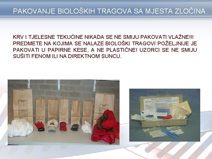 PAKOVANJE BIOLOŠKIH TRAGOVA SA MJESTA ZLOČINA KRV I TJELESNE TEKUĆINE NIKADA SE NE SMIJU