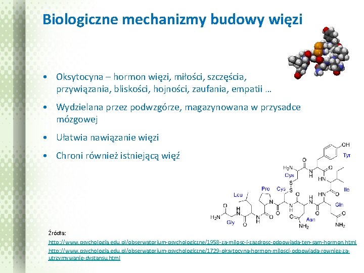 Biologiczne mechanizmy budowy więzi • Oksytocyna – hormon więzi, miłości, szczęścia, przywiązania, bliskości, hojności,