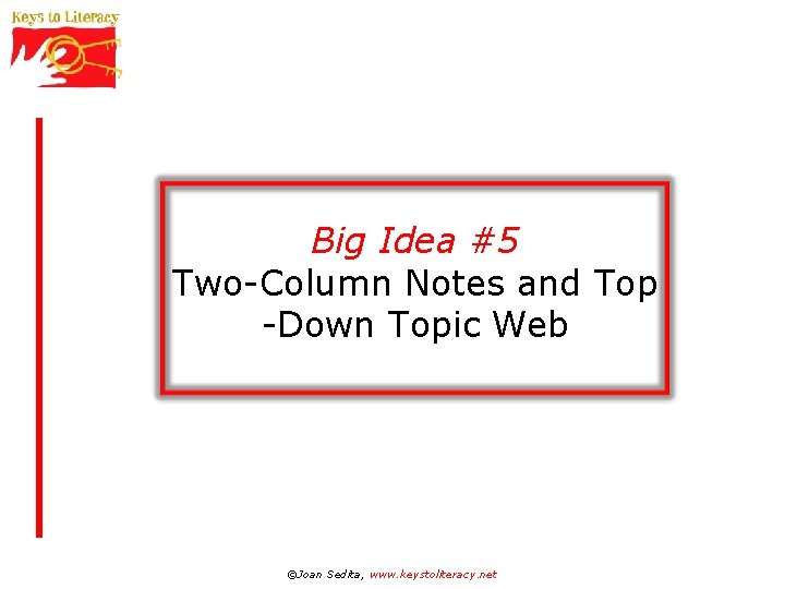 Big Idea #5 Two-Column Notes and Top -Down Topic Web ©Joan Sedita, www. keystoliteracy.