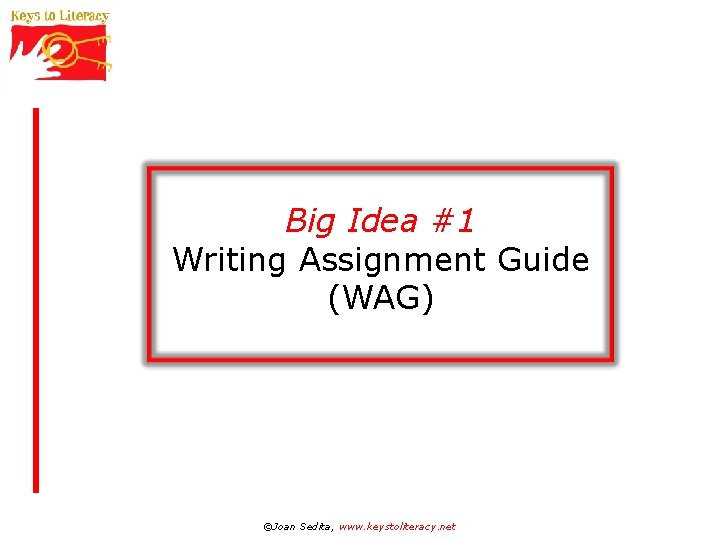 Big Idea #1 Writing Assignment Guide (WAG) ©Joan Sedita, www. keystoliteracy. net 