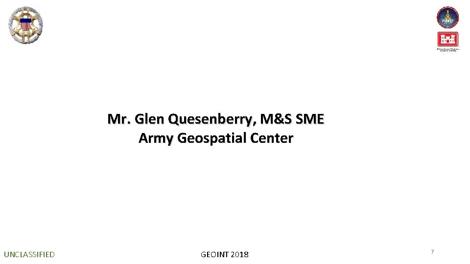 Mr. Glen Quesenberry, M&S SME Army Geospatial Center UNCLASSIFIED GEOINT 2018 7 