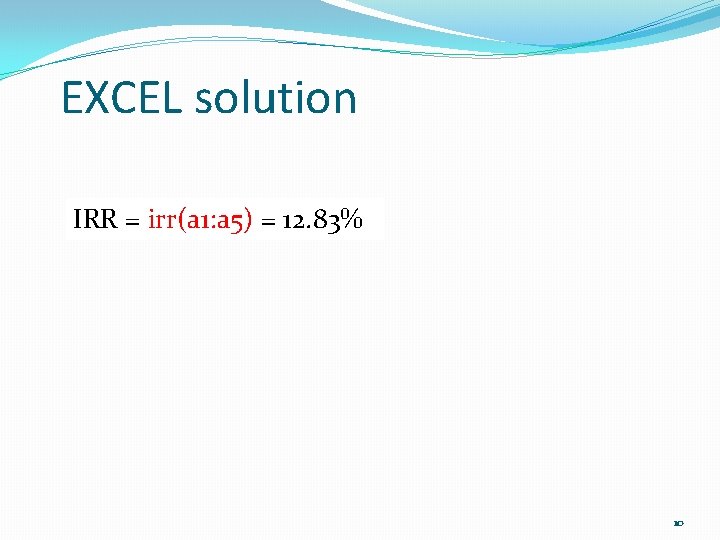 EXCEL solution IRR = irr(a 1: a 5) = 12. 83% 10 