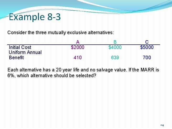 Example 8 -3 Consider the three mutually exclusive alternatives: Initial Cost Uniform Annual Benefit
