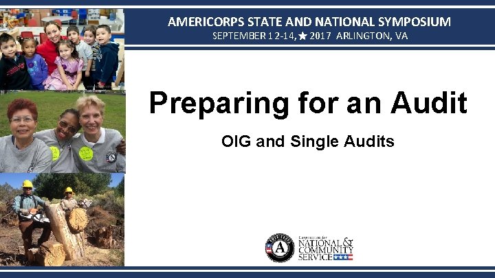 AMERICORPS STATE AND NATIONAL SYMPOSIUM SEPTEMBER 12 -14, 2017 ARLINGTON, VA Preparing for an