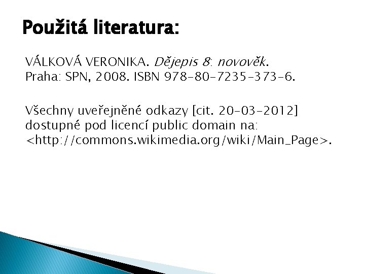 Použitá literatura: VÁLKOVÁ VERONIKA. Dějepis 8: novověk. Praha: SPN, 2008. ISBN 978 -80 -7235