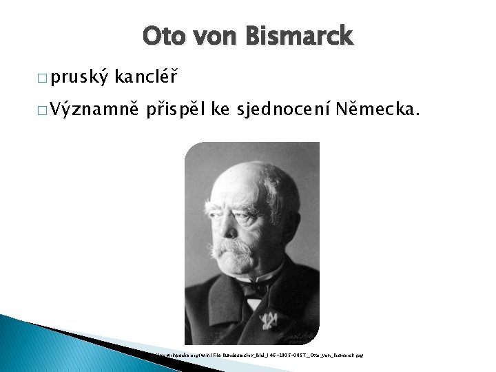 Oto von Bismarck � pruský kancléř � Významně přispěl ke sjednocení Německa. http: //en.