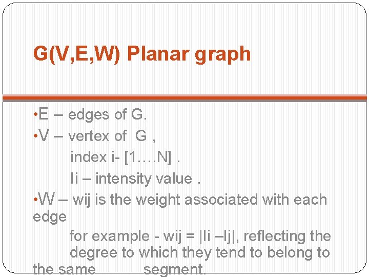 G(V, E, W) Planar graph • E – edges of G. • V –