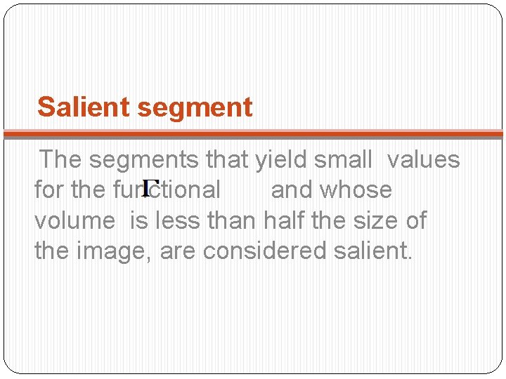 Salient segment The segments that yield small values for the functional and whose volume