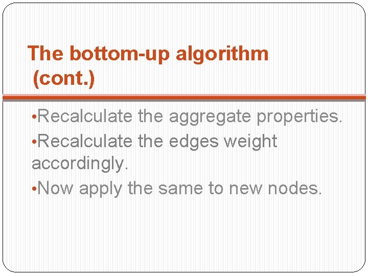 The bottom-up algorithm (cont. ) • Recalculate the aggregate properties. • Recalculate the edges