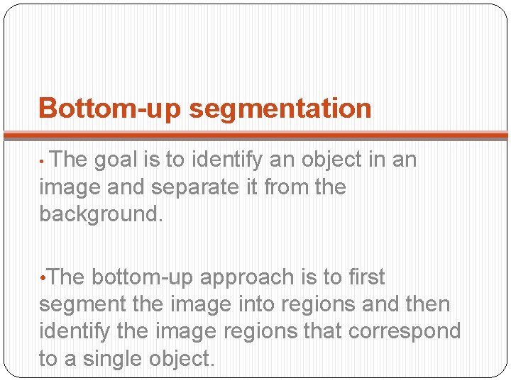 Bottom-up segmentation • The goal is to identify an object in an image and