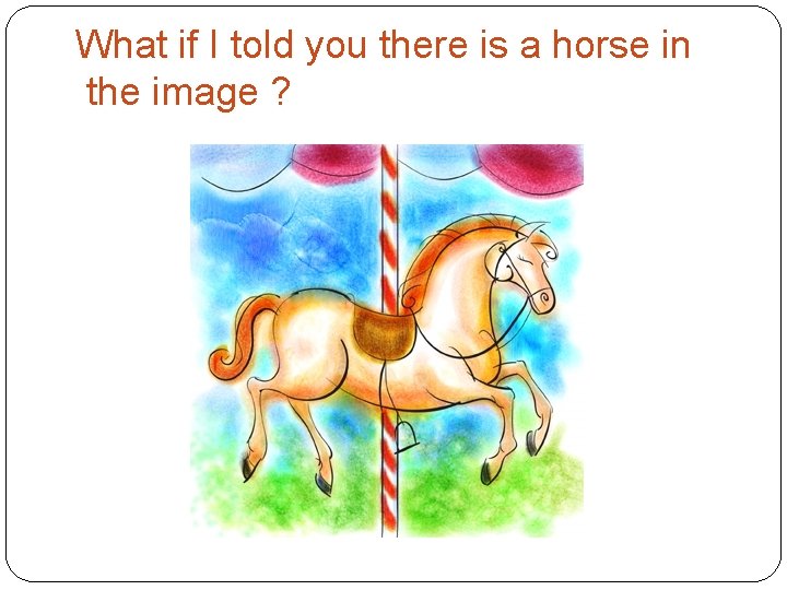 What if I told you there is a horse in the image ? 