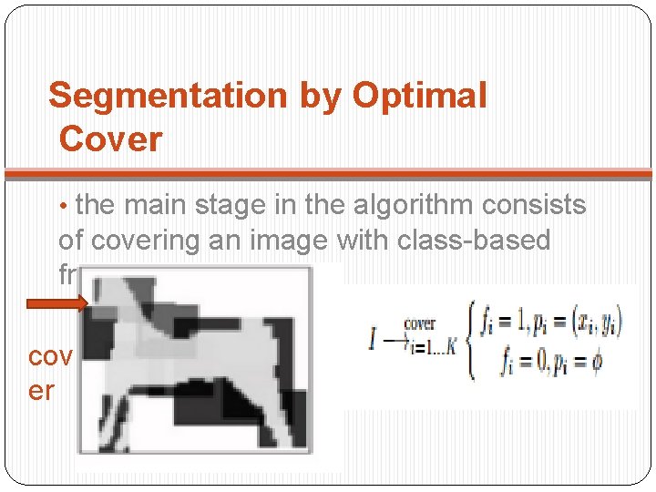 Segmentation by Optimal Cover • the main stage in the algorithm consists of covering