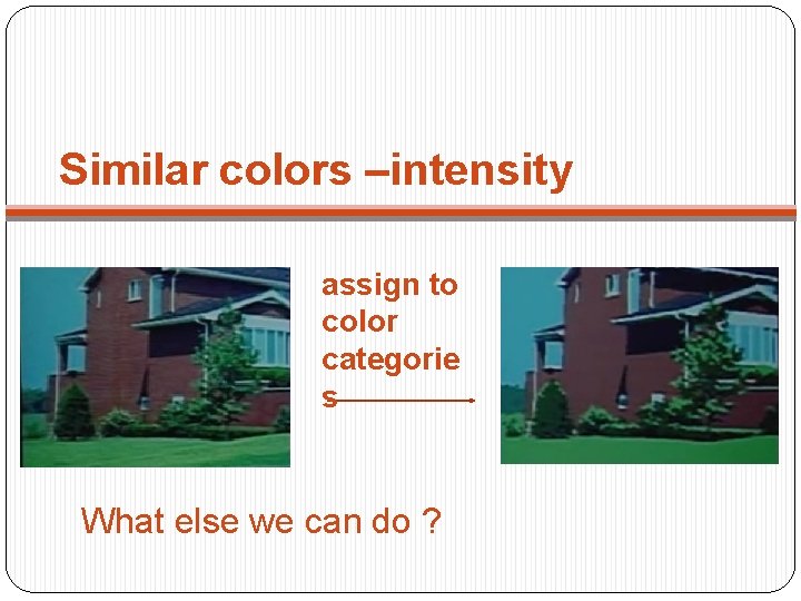 Similar colors –intensity assign to color categorie s What else we can do ?