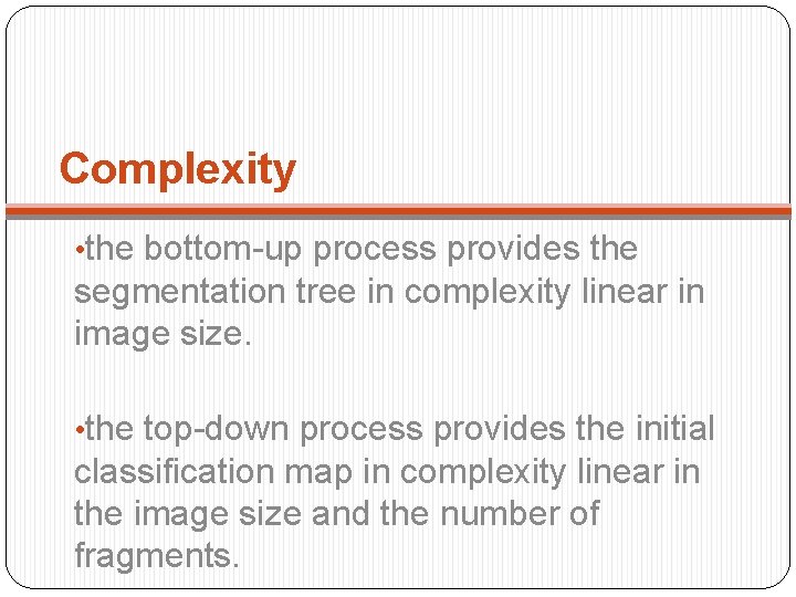 Complexity • the bottom-up process provides the segmentation tree in complexity linear in image