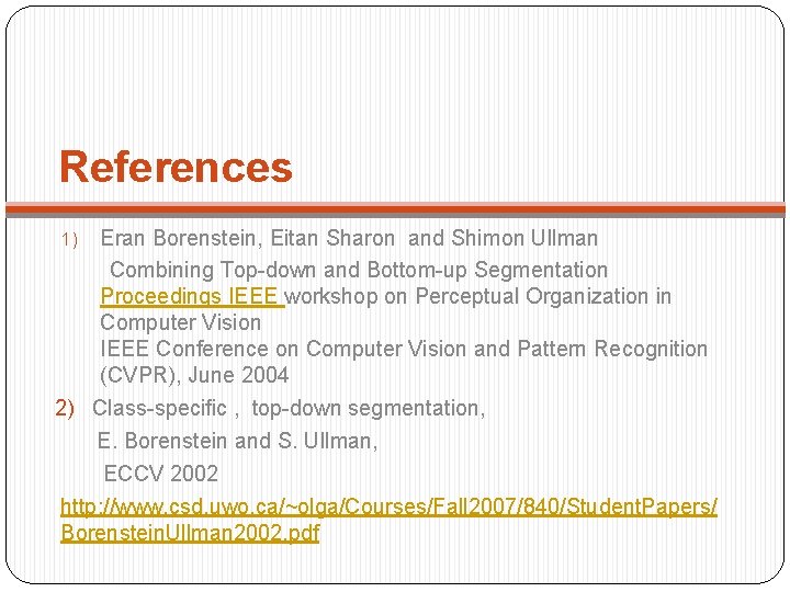 References Eran Borenstein, Eitan Sharon and Shimon Ullman Combining Top-down and Bottom-up Segmentation Proceedings