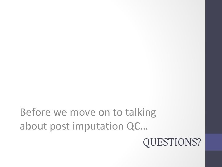 Before we move on to talking about post imputation QC… QUESTIONS? 